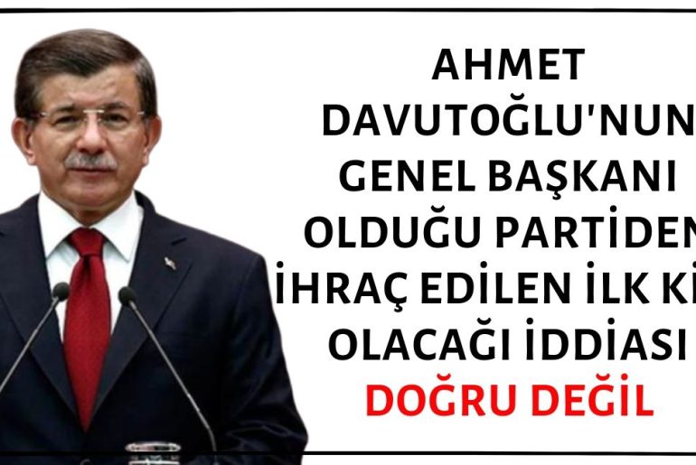 Siyasi Tarihimizde Eski Başbakan Ahmet Davutoğlu'nun Genel Başkanı Olduğu Partiden İhraç Edilen İlk Kişi Olduğu İddiası Doğruyu Yansıtmıyor