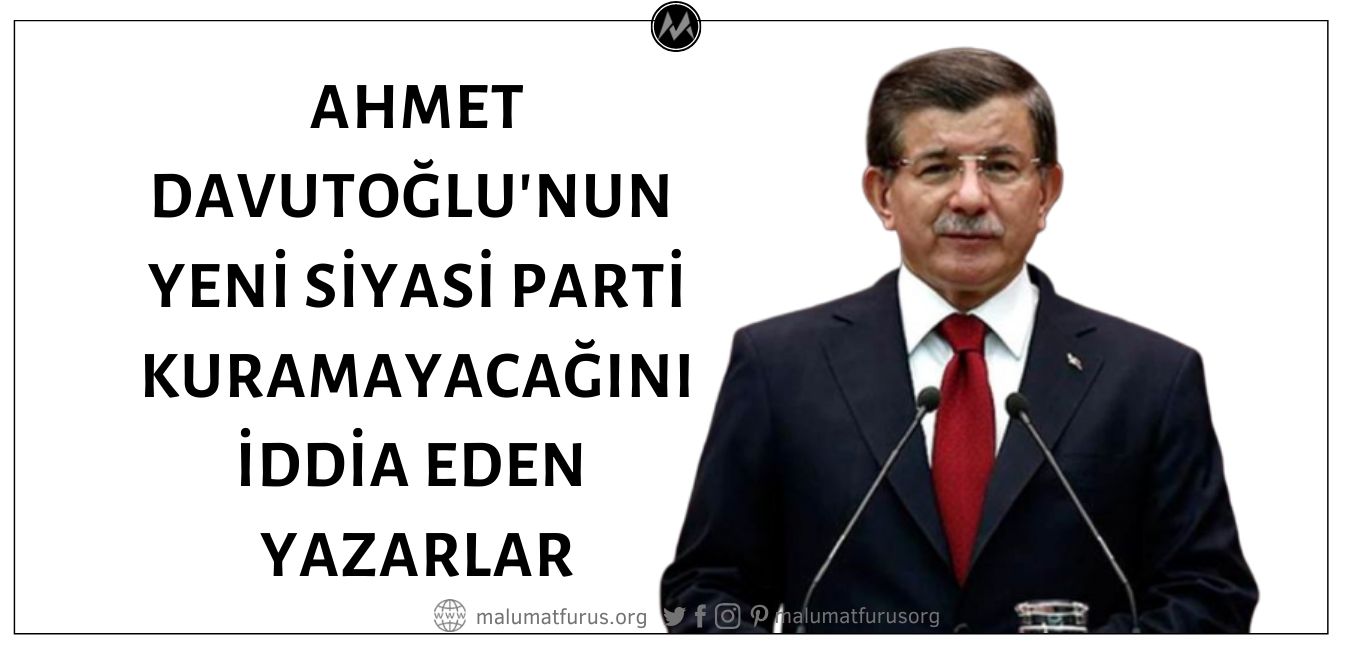 Eski Başbakan Ahmet Davutoğlu'nun Yeni Bir Siyasi Parti Kuramayacağını Öne Sürerek Yanılan Yazarlar