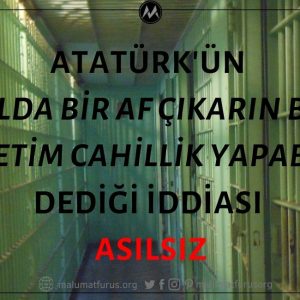 Atatürk'ün "10 Yılda Bir Af Çıkarın, Benim Milletim Cahillik Yapabilir" Dediği İddiası Asılsız