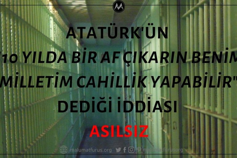 Atatürk'ün "10 Yılda Bir Af Çıkarın, Benim Milletim Cahillik Yapabilir" Dediği İddiası Asılsız