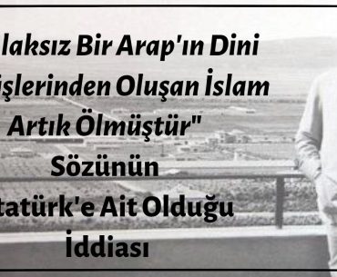 "Ahlaksız Bir Arap'ın Dini Görüşlerinden Oluşan İslam Artık Ölmüştür" Sözünün Mustafa Kemal Atatürk'e Ait Olduğu İddiası Doğrulanamamaktadır