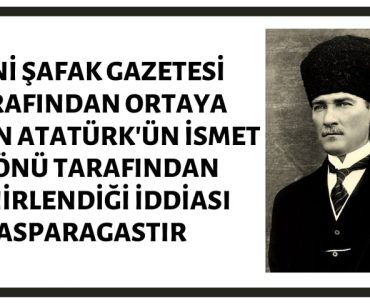 Yeni Şafak Gazetesi'nin Atatürk'ün İsmet İnönü Tarafından Zehirlendiği İddiası Asılsızdır