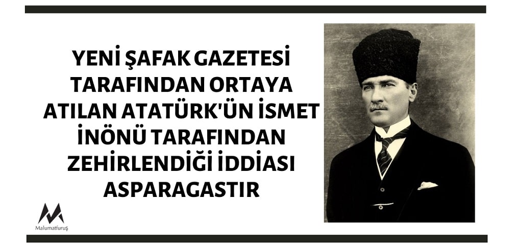 Yeni Şafak Gazetesi'nin Atatürk'ün İsmet İnönü Tarafından Zehirlendiği İddiası Asılsızdır
