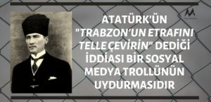 Atatürk'ün "Trabzon'un Etrafını Telle Çevirin" Dediği İddiası Bir Sosyal Medya Trollünün Uydurmasıdır