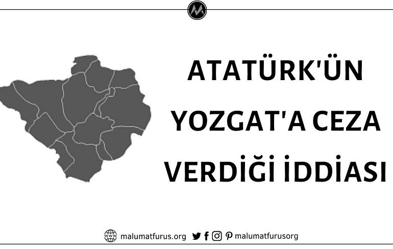Atatürk'ün Yozgat'a Ceza Verdiği İddiasının Doğruluk Payı Bulunmamaktadır