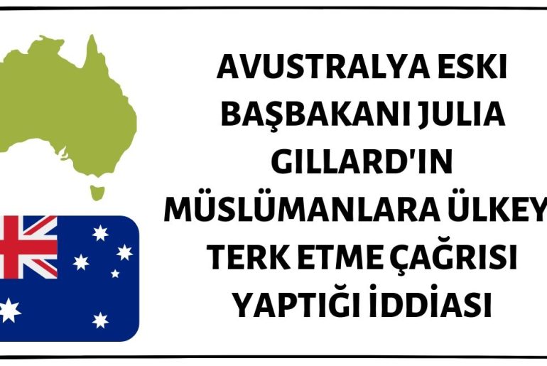 Avustralya Eski Başbakanı Julia Gillard'ın Müslümanlara Ülkeyi Terk Etme Çağrısı Yaptığı İddiası Asılsız