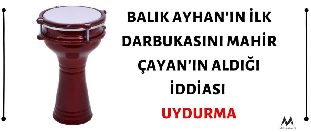 Balık Ayhan'ın ilk darbukasını Mahir Çayan'ın aldığı iddiası uydurmadır