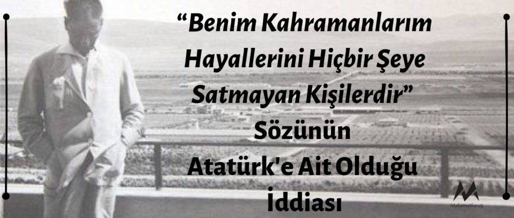 Mustafa Kemal Atatürk'ün “Benim Kahramanlarım Hayallerini Hiçbir Şeye Satmayan Kişilerdir” Dediği İddiası Asılsız