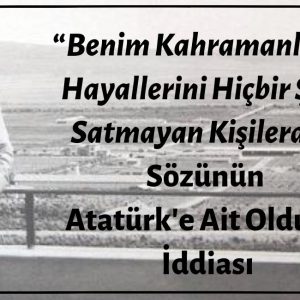Mustafa Kemal Atatürk'ün “Benim Kahramanlarım Hayallerini Hiçbir Şeye Satmayan Kişilerdir” Dediği İddiası Asılsız
