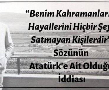 Mustafa Kemal Atatürk'ün “Benim Kahramanlarım Hayallerini Hiçbir Şeye Satmayan Kişilerdir” Dediği İddiası Asılsız