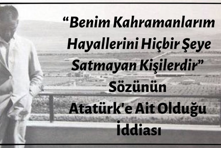Mustafa Kemal Atatürk'ün “Benim Kahramanlarım Hayallerini Hiçbir Şeye Satmayan Kişilerdir” Dediği İddiası Asılsız