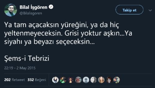 Bilal İşgören'in "Ya tam açacaksın yüreğini Ya da hiç yeltenmeyeceksin Grisi yoktur aşkın Ya siyah, ya da beyazı seçeceksin" sözlerini Şems'e atfettiği paylaşımı