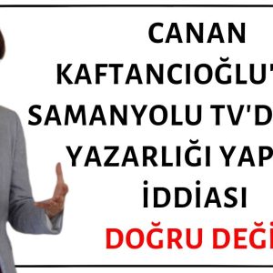 Canan Kaftancıoğlu'nun Samanyolu TV'de Köşe Yazarlığı Yaptığı İddiası Doğru Değil