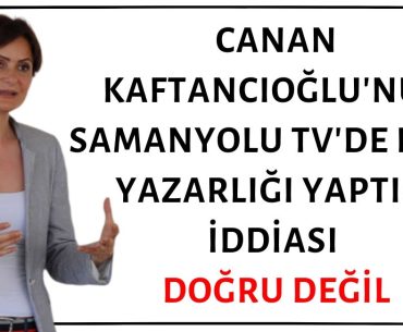 Canan Kaftancıoğlu'nun Samanyolu TV'de Köşe Yazarlığı Yaptığı İddiası Doğru Değil