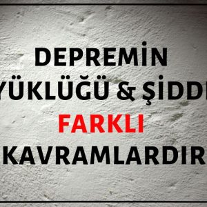 Depremin Büyüklüğü ve Depremin Şiddeti Farklı Kavramlardır