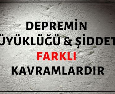 Depremin Büyüklüğü ve Depremin Şiddeti Farklı Kavramlardır