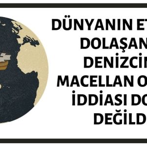 Dünyanın Etrafını Dolaşan İlk Denizcinin Macellan Olduğu İddiası