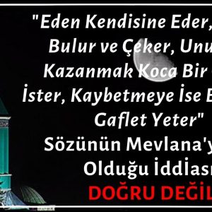 "Eden Kendisine Eder. Yapan Bulur ve Çeker. Unutma: Kazanmak Koca Bir Ömür İster, Kaybetmeye İse Bir Anlık Gaflet Yeter." Sözünün Mevlana'ya Ait Olduğu İddiası Doğru Değil