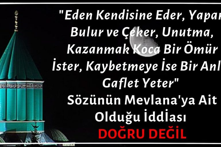 "Eden Kendisine Eder. Yapan Bulur ve Çeker. Unutma: Kazanmak Koca Bir Ömür İster, Kaybetmeye İse Bir Anlık Gaflet Yeter." Sözünün Mevlana'ya Ait Olduğu İddiası Doğru Değil