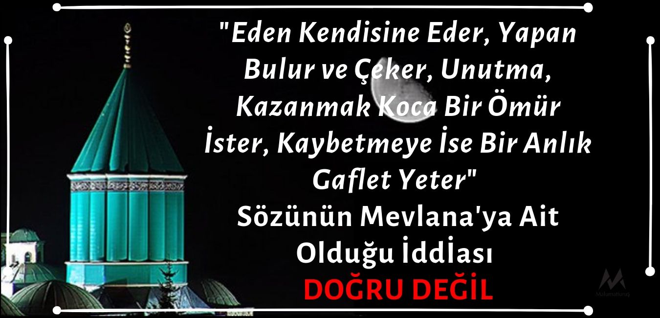 "Eden Kendisine Eder. Yapan Bulur ve Çeker. Unutma: Kazanmak Koca Bir Ömür İster, Kaybetmeye İse Bir Anlık Gaflet Yeter." Sözünün Mevlana'ya Ait Olduğu İddiası Doğru Değil