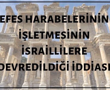 İzmir Selçuk'taki Efes Harabelerinin İşletmesinin İsraillilere Devredildiği İddiası Asılsız