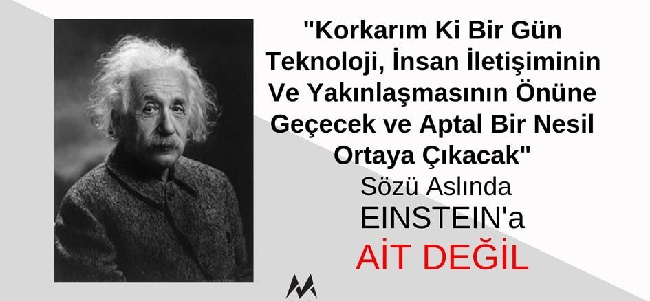 Einstein “Korkarım Ki Bir Gün Teknoloji, İnsan İletişiminin Ve Yakınlaşmasının Önüne Geçecek ve Aptal Bir Nesil Ortaya Çıkacak” Demedi