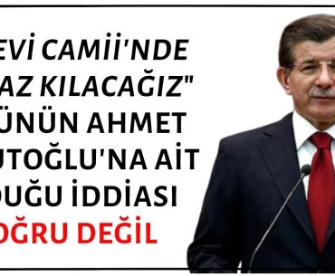 "Şam'da Emevi Camii'nde Namaz Kılacağız" Sözünün Ahmet Davutoğlu'na Ait Olduğu İddiası Asılsız