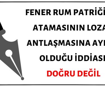 Fener Rum Patriği Atamasının Lozan Antlaşmasına Aykırı Olduğu İddiası Doğru Değil