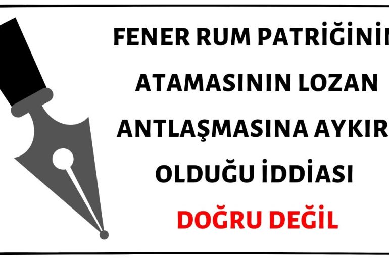 Fener Rum Patriği Atamasının Lozan Antlaşmasına Aykırı Olduğu İddiası Doğru Değil
