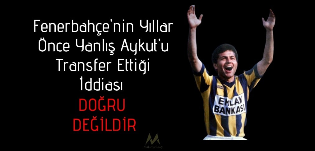 Fenerbahçe’nin Yanlış Aykut’u Transfer Ettiği İddiası Doğru Değildir