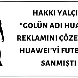 Hakkı Yalçın "Golün Adı Huawei" Reklamını Görüp Golü Huawei'nin Attığını İddia Etmişti