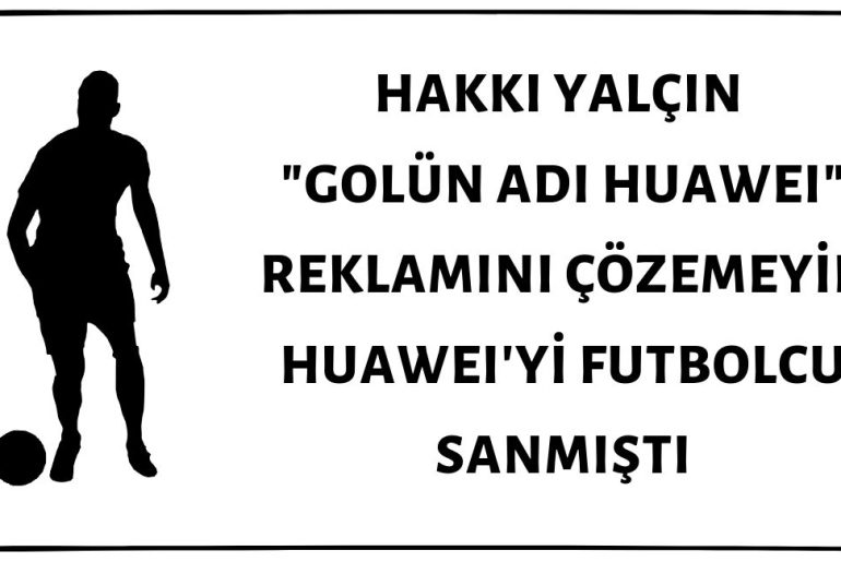 Hakkı Yalçın "Golün Adı Huawei" Reklamını Görüp Golü Huawei'nin Attığını İddia Etmişti
