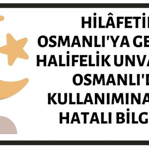 Halifeliğin Osmanlı'ya Geçmesi ve Halifelik Unvanının Osmanlı'da Kullanımına Dair Birçok İddia Yanlıştır