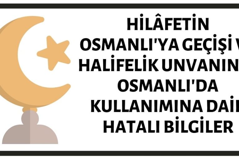 Halifeliğin Osmanlı'ya Geçmesi ve Halifelik Unvanının Osmanlı'da Kullanımına Dair Birçok İddia Yanlıştır
