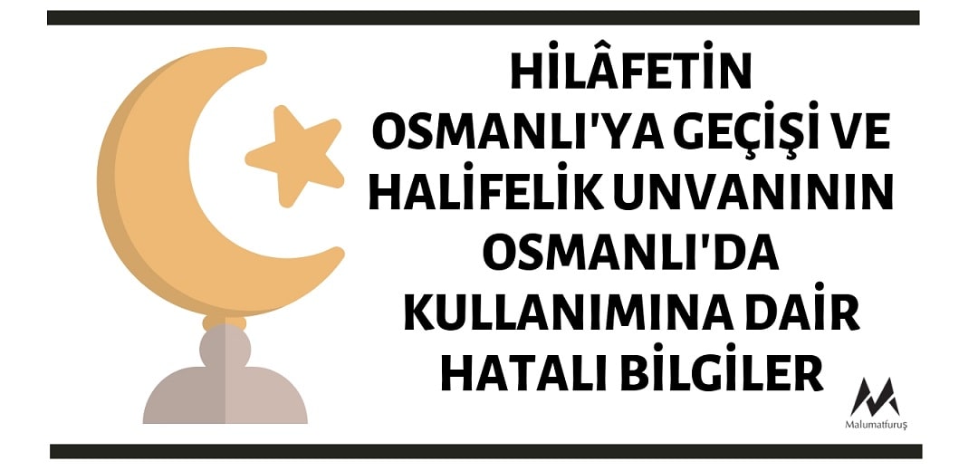 Halifeliğin Osmanlı'ya Geçmesi ve Halifelik Unvanının Osmanlı'da Kullanımına Dair Birçok İddia Yanlıştır