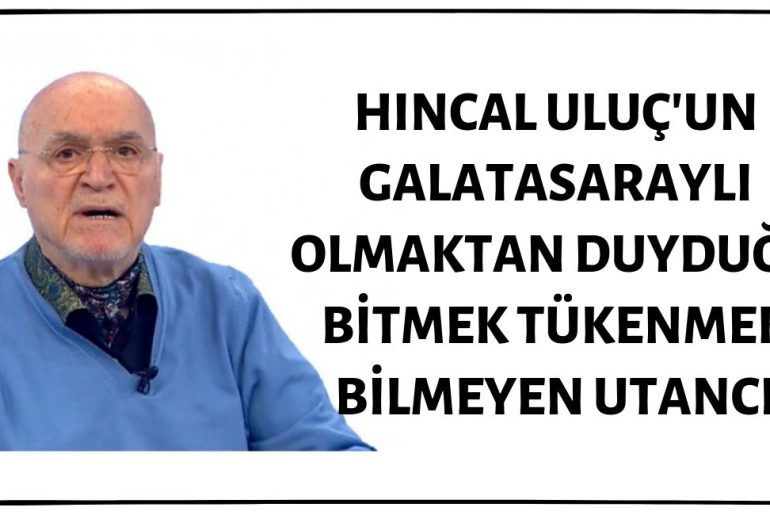 Hıncal Uluç Sıklıkla Galatasaraylı Olmaktan Duyduğu Utancı Dile Getiriyor