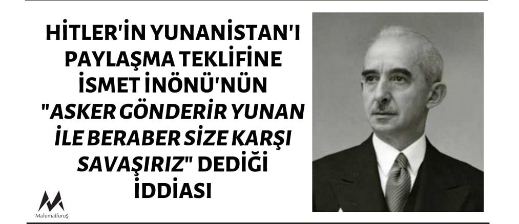 İsmet İnönü'nün Hitler'in Yunanistan'ı Paylaşma Teklifine "Yunanistan’ı İşgal Etmeye Kalkarsanız, Asker Gönderir Yunan İle Beraber Size Karşı Savaşırız" Dediği İddiası