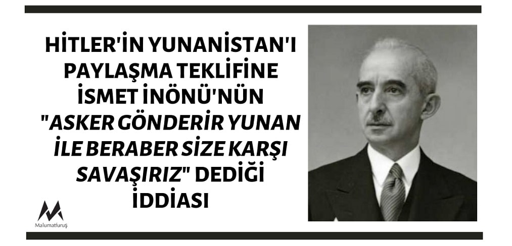 İsmet İnönü'nün Hitler'in Yunanistan'ı Paylaşma Teklifine "Yunanistan’ı İşgal Etmeye Kalkarsanız, Asker Gönderir Yunan İle Beraber Size Karşı Savaşırız" Dediği İddiası