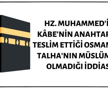 Mekke'nin Fethinin Ardından Kâbe'nin Anahtarının Hz. Muhammed Tarafından Kendisine Teslim Edildiği Anda Osman Bin Talha'nın Müslüman Olmadığı İddiası Doğru Değil