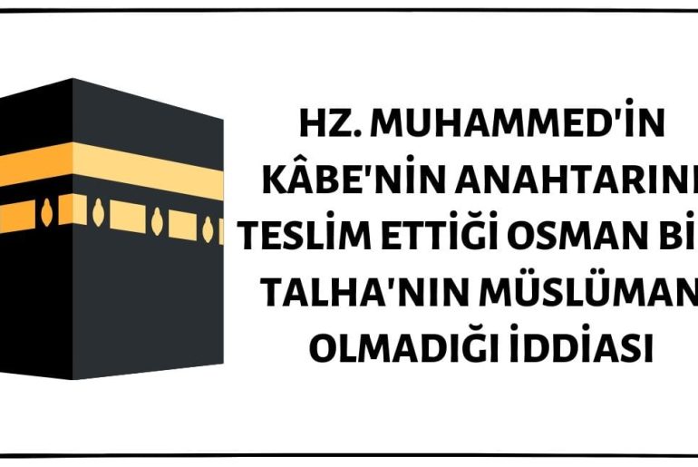 Mekke'nin Fethinin Ardından Kâbe'nin Anahtarının Hz. Muhammed Tarafından Kendisine Teslim Edildiği Anda Osman Bin Talha'nın Müslüman Olmadığı İddiası Doğru Değil
