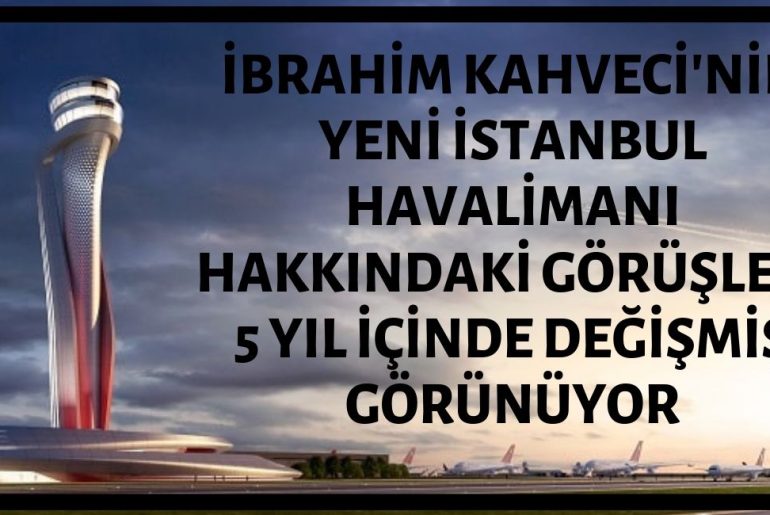 İbrahim Kahveci'nin Yeni İstanbul Havalimanı Hakkındaki Görüşleri 5 Yıl İçerisinde Değişmiş Görünüyor