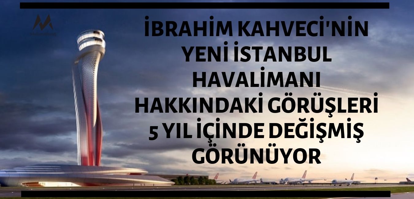 İbrahim Kahveci'nin Yeni İstanbul Havalimanı Hakkındaki Görüşleri 5 Yıl İçerisinde Değişmiş Görünüyor
