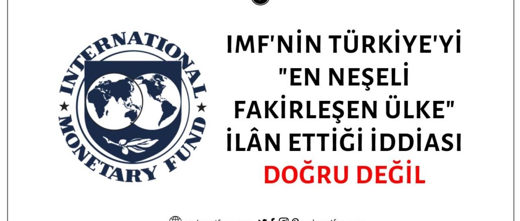 Uluslararası Para Fonu'nun (IMF) Bir Raporunda Türkiye'yi En Neşeli Fakirleşen Ülke İlân Ettiği İddiası Asılsız