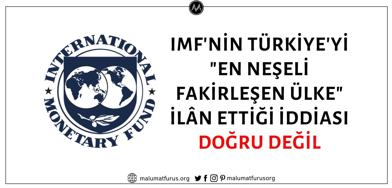 Uluslararası Para Fonu'nun (IMF) Bir Raporunda Türkiye'yi En Neşeli Fakirleşen Ülke İlân Ettiği İddiası Asılsız