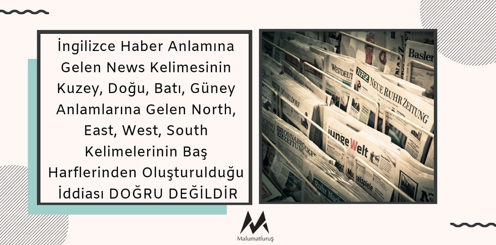 İngilizce Haber Anlamına Gelen News Kelimesinin Kuzey, Doğu, Batı, Güney Anlamlarına Gelen North, East, West, South Kelimelerinin Baş Harflerinden Oluşturulduğu İddiası DOĞRU DEĞİLDİR