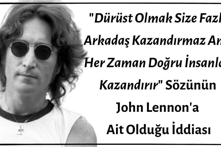 "Dürüst Olmak Size Fazla Arkadaş Kazandırmaz Ama Her Zaman Doğru İnsanları Kazandırır" Sözünün John Lennon'a Ait Olduğu İddiası