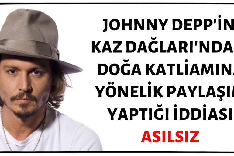 Johnny Depp'in Sosyal Medya Hesabından Kaz Dağları'ndaki Doğa Katliamına Yönelik Tepki İçerikli Paylaşım Yaptığı İddiası Asılsızdır