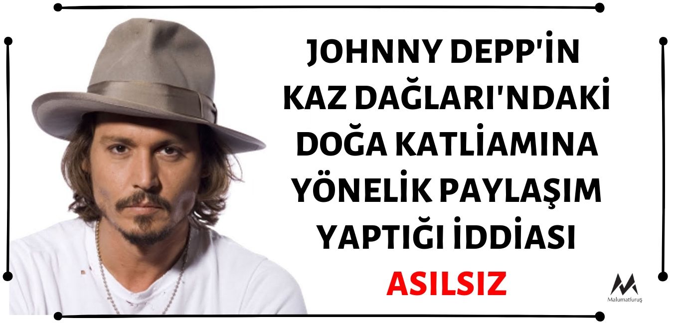 Johnny Depp'in Sosyal Medya Hesabından Kaz Dağları'ndaki Doğa Katliamına Yönelik Tepki İçerikli Paylaşım Yaptığı İddiası Asılsızdır