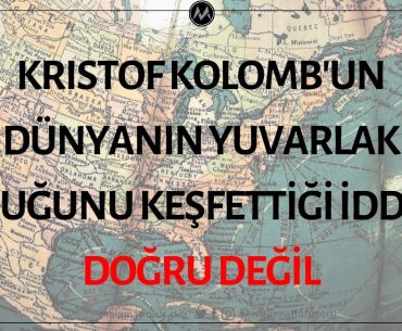 Kristof Kolomb'un Dünyanın Yuvarlak Olduğunu Keşfettiği İddiası Doğru Değil