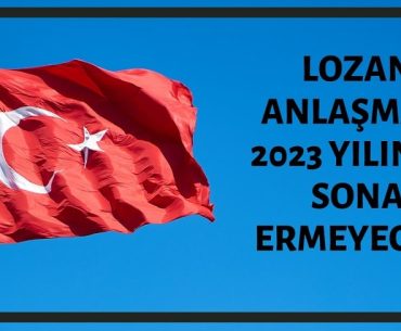 Lozan Antlaşmasının 2023 Yılında Biteceği İddiası Doğru Değildir